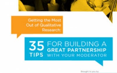 Getting the Most Out of Qualitative Research: 35 Tips for Building a Great Partnership with your Moderator